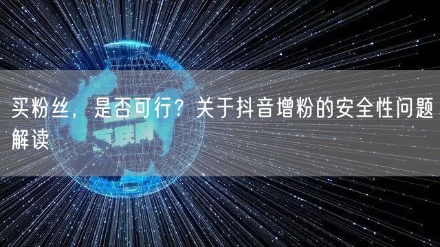 买粉丝，是否可行？关于抖音增粉的安全性问题解读