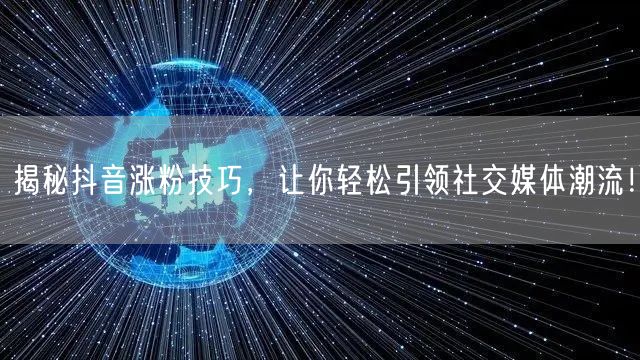 揭秘抖音涨粉技巧，让你轻松引领社交媒体潮流！