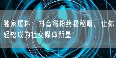 独家爆料：抖音涨粉终极秘籍，让你轻松成为社交媒体新星！