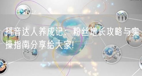 抖音达人养成记：粉丝增长攻略与实操指南分享给大家!
