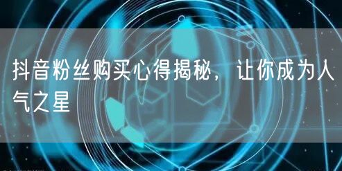 抖音粉丝购买心得揭秘，让你成为人气之星