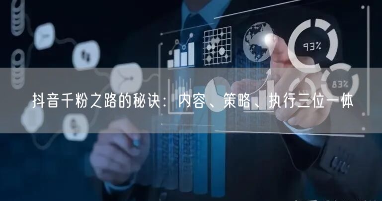 抖音千粉之路的秘诀：内容、策略、执行三位一体