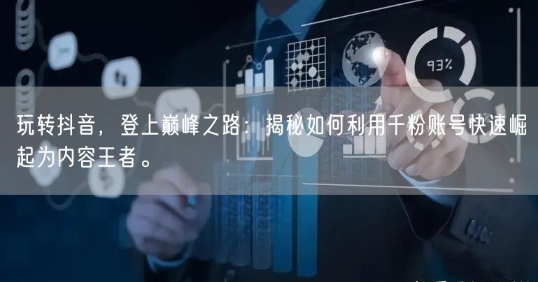 玩转抖音，登上巅峰之路：揭秘如何利用千粉账号快速崛起为内容王者。