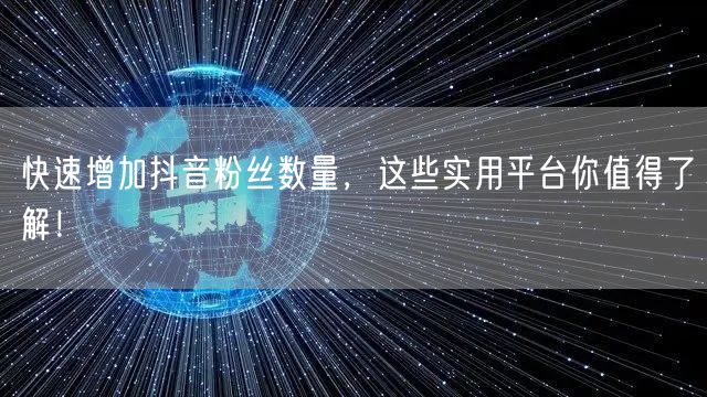 快速增加抖音粉丝数量，这些实用平台你值得了解！