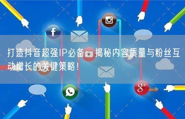 打造抖音超强IP必备：揭秘内容质量与粉丝互动增长的关键策略！