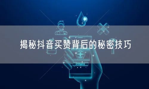 揭秘抖音买赞背后的秘密技巧