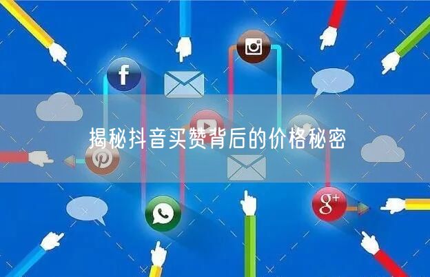 揭秘抖音买赞背后的价格秘密