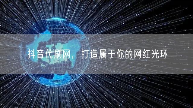 抖音代刷网，打造属于你的网红光环