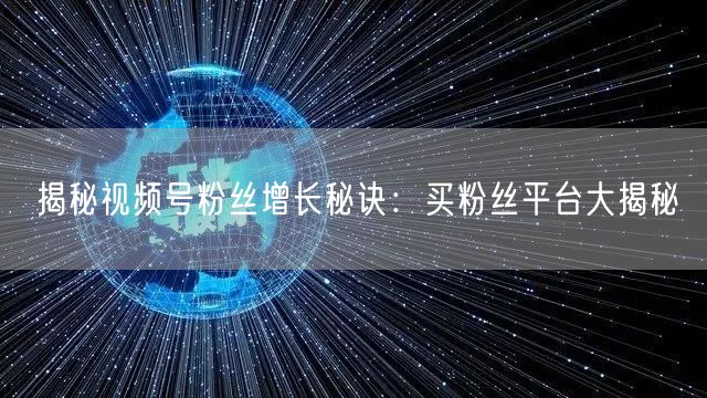 揭秘视频号粉丝增长秘诀：买粉丝平台大揭秘