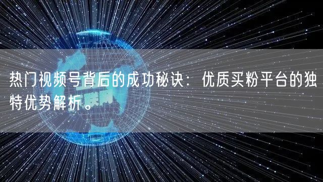 热门视频号背后的成功秘诀：优质买粉平台的独特优势解析。