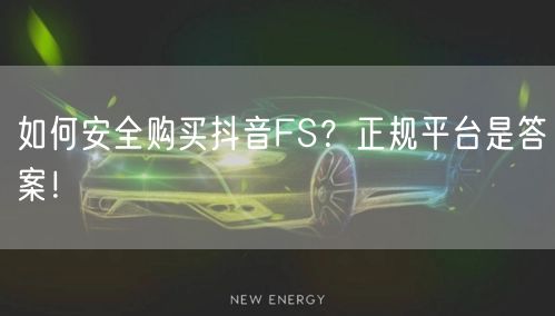如何安全购买抖音FS？正规平台是答案！