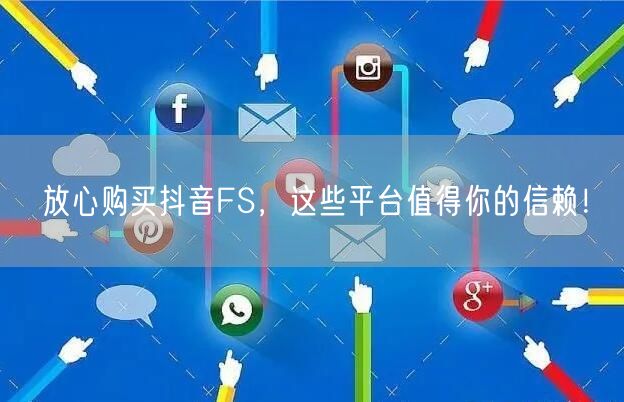 放心购买抖音FS，这些平台值得你的信赖！