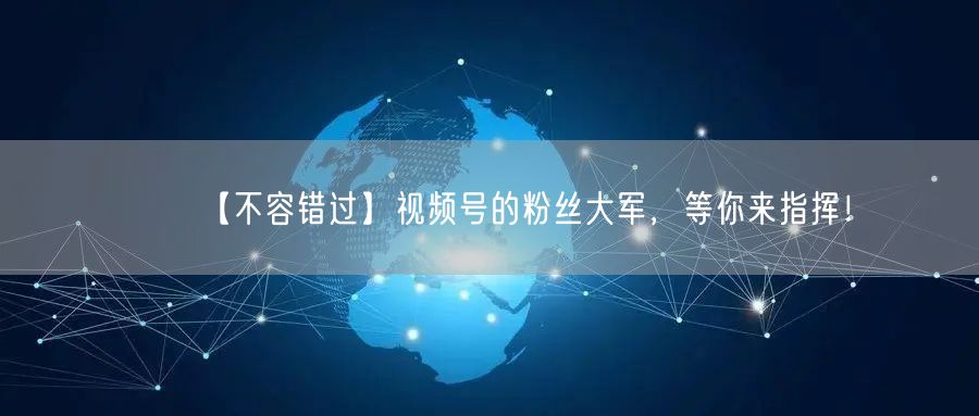 【不容错过】视频号的粉丝大军，等你来指挥！