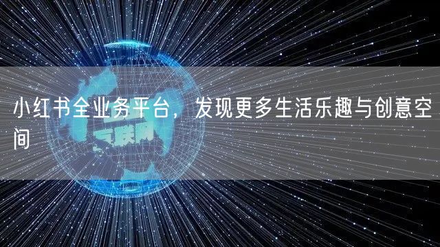 小红书全业务平台，发现更多生活乐趣与创意空间